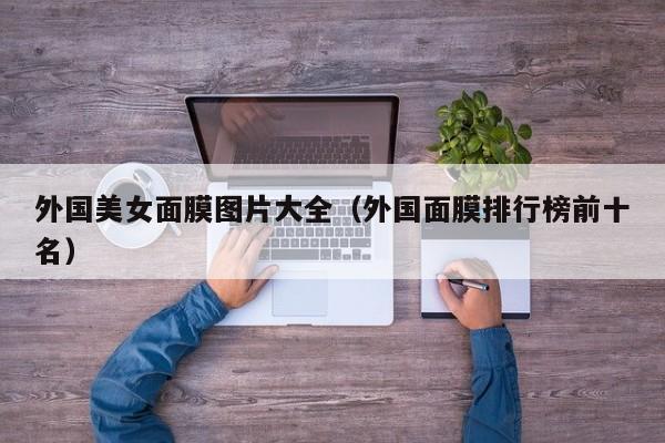 外国美女面膜图片大全(外国面膜排行榜前十名)
