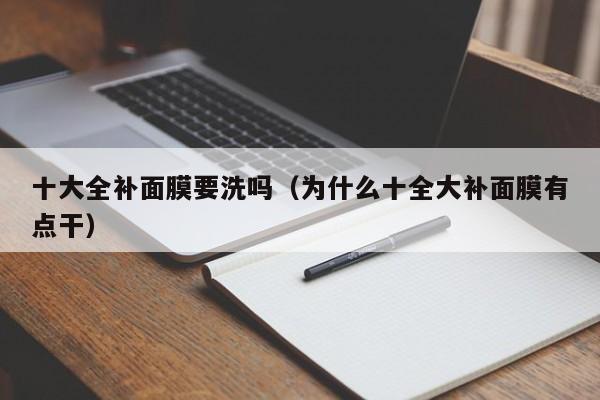 十大全补面膜要洗吗(为什么十全大补面膜有点干)