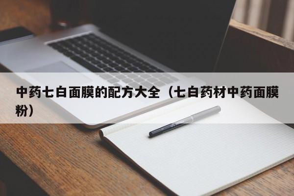 中药七白面膜的配方大全(七白药材中药面膜粉)