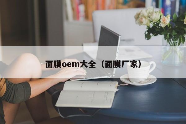 面膜oem大全(面膜厂家)