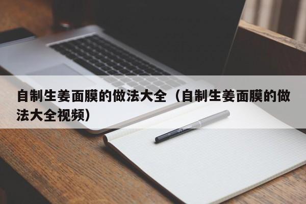 自制生姜面膜的做法大全(自制生姜面膜的做法大全视频)