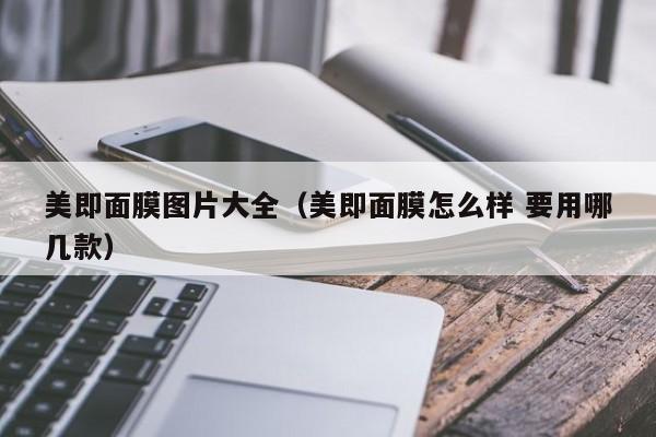 美即面膜图片大全(美即面膜怎么样 要用哪几款)