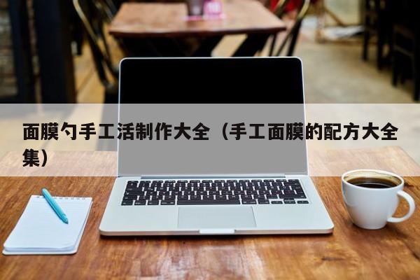 面膜勺手工活制作大全(手工面膜的配方大全集)