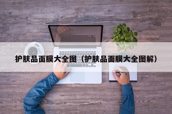 护肤品面膜大全图(护肤品面膜大全图解)