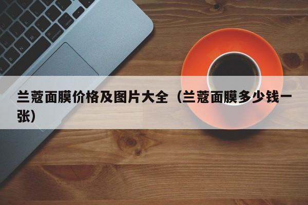 兰蔻面膜价格及图片大全(兰蔻面膜多少钱一张)