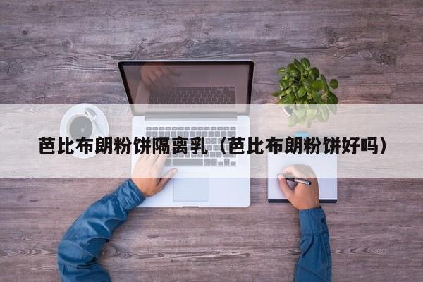 芭比布朗粉饼隔离乳（芭比布朗粉饼好吗）