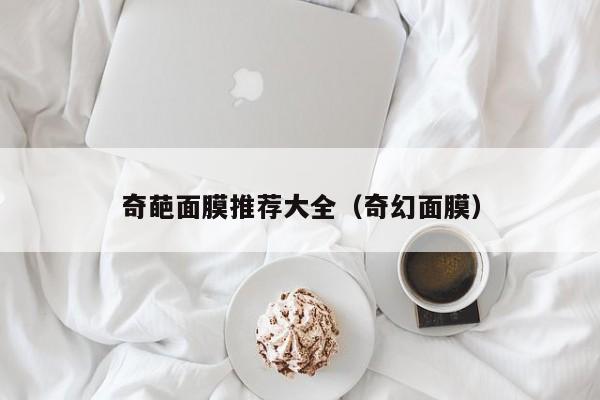 奇葩面膜推荐大全(奇幻面膜)