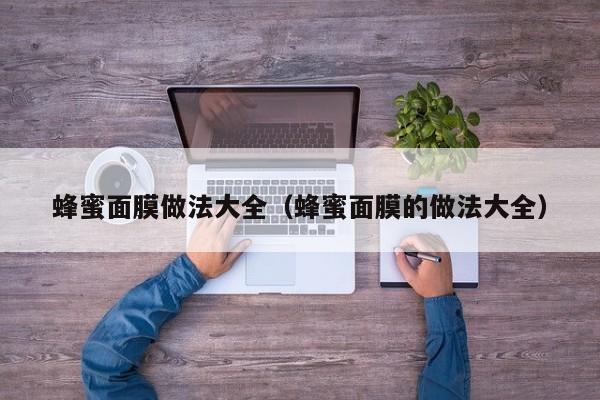 蜂蜜面膜做法大全(蜂蜜面膜的做法大全)