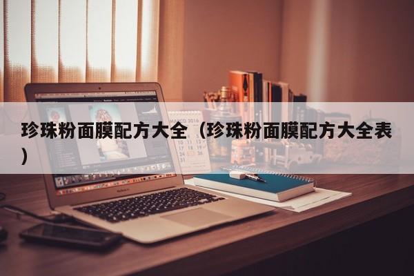 珍珠粉面膜配方大全(珍珠粉面膜配方大全表)