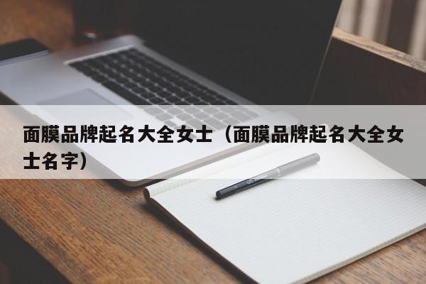 面膜品牌起名大全女士(面膜品牌起名大全女士名字)