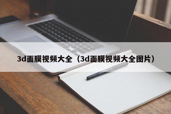 3d面膜视频大全(3d面膜视频大全图片)
