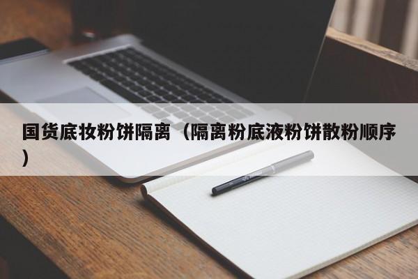 国货底妆粉饼隔离（隔离粉底液粉饼散粉顺序）
