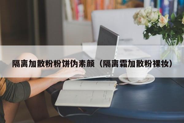 隔离加散粉粉饼伪素颜（隔离霜加散粉裸妆）