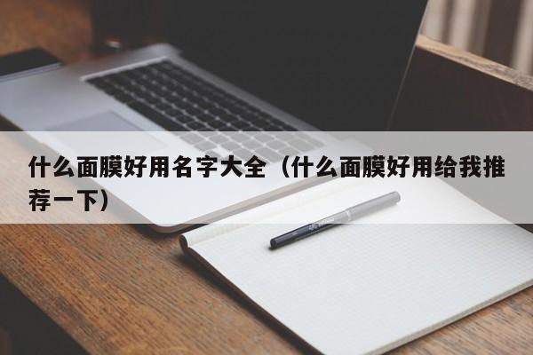 什么面膜好用名字大全(什么面膜好用给我推荐一下)
