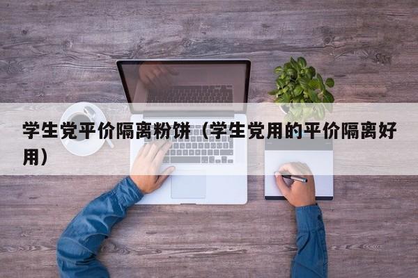 学生党平价隔离粉饼（学生党用的平价隔离好用）