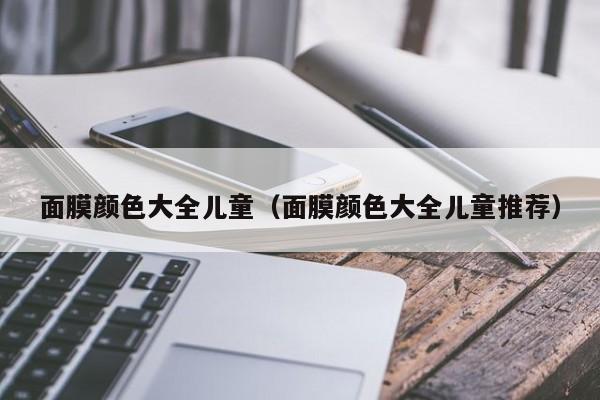 面膜颜色大全儿童(面膜颜色大全儿童推荐)
