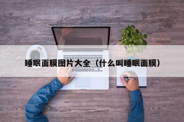 睡眠面膜图片大全(什么叫睡眠面膜)
