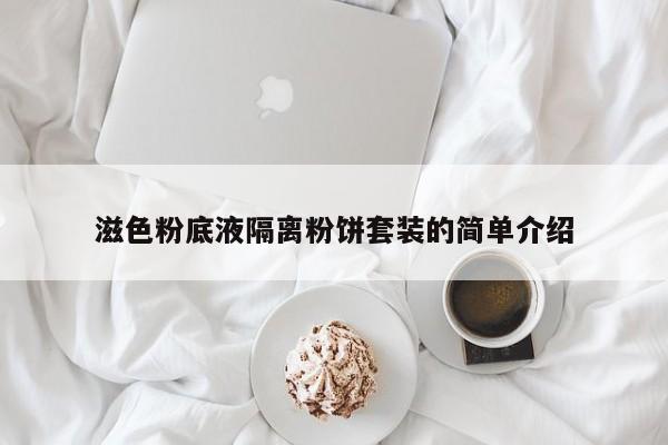 滋色粉底液隔离粉饼套装的简单介绍