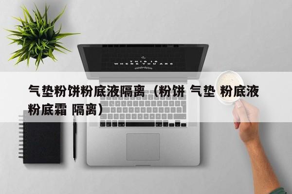 气垫粉饼粉底液隔离（粉饼 气垫 粉底液 粉底霜 隔离）