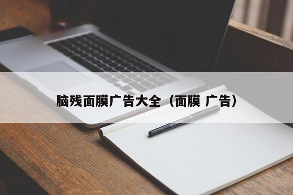 脑残面膜广告大全(面膜 广告)