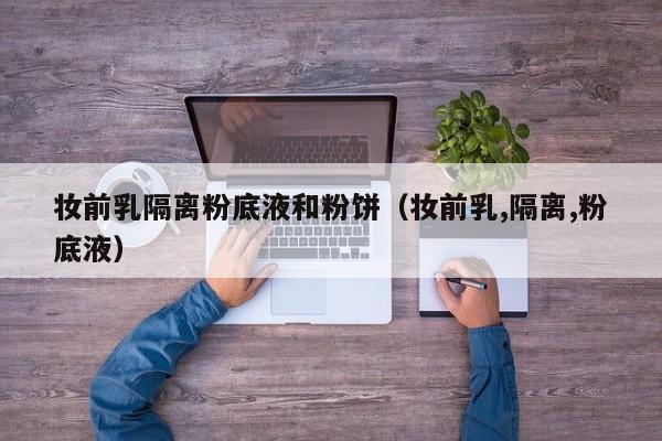 妆前乳隔离粉底液和粉饼（妆前乳,隔离,粉底液）