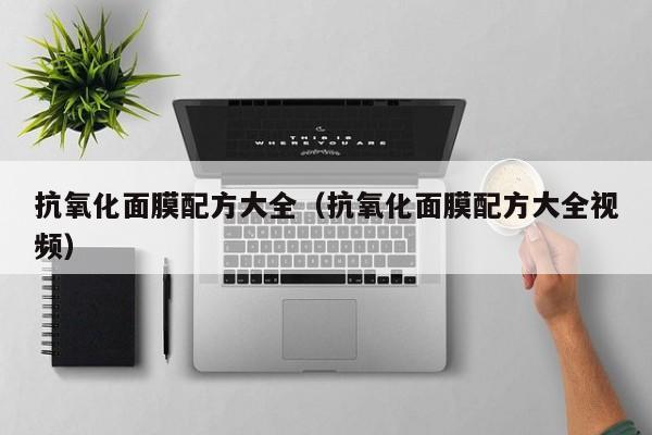 抗氧化面膜配方大全(抗氧化面膜配方大全视频)
