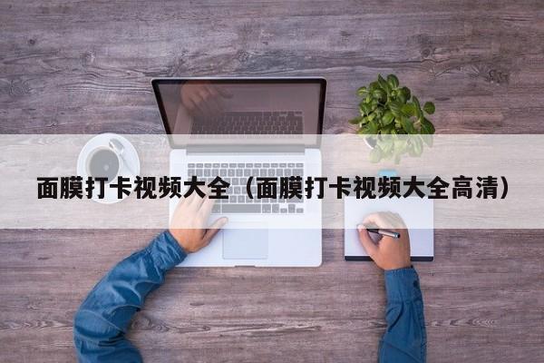 面膜打卡视频大全（面膜打卡视频大全高清）