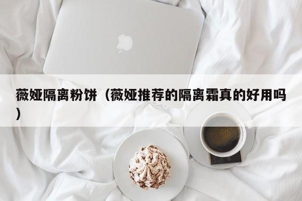 薇娅隔离粉饼（薇娅推荐的隔离霜真的好用吗）