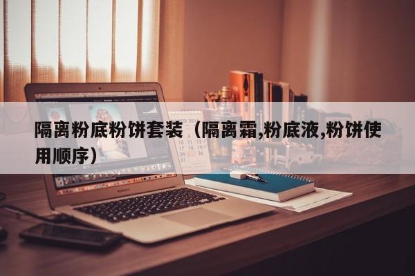 隔离粉底粉饼套装（隔离霜,粉底液,粉饼使用顺序）