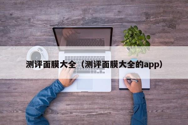 测评面膜大全（测评面膜大全的app）