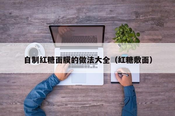 自制红糖面膜的做法大全（红糖敷面）