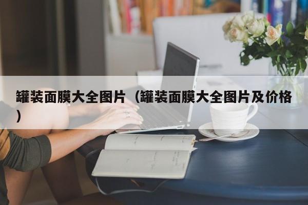 罐装面膜大全图片（罐装面膜大全图片及价格）