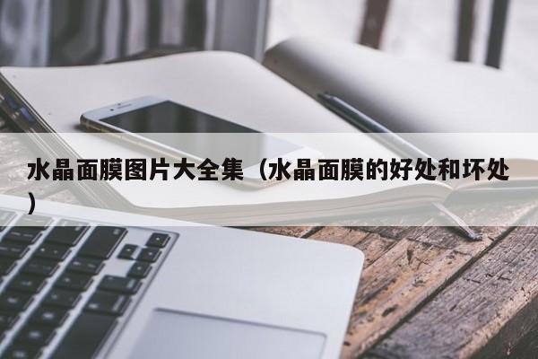 水晶面膜图片大全集（水晶面膜的好处和坏处）