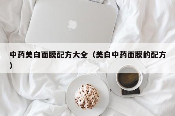 中药美白面膜配方大全（美白中药面膜的配方）