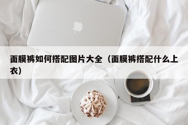 面膜裤如何搭配图片大全（面膜裤搭配什么上衣）