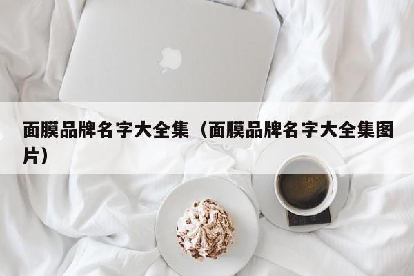 面膜品牌名字大全集（面膜品牌名字大全集图片）