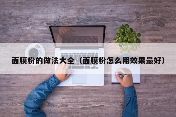 面膜粉的做法大全（面膜粉怎么用效果最好）