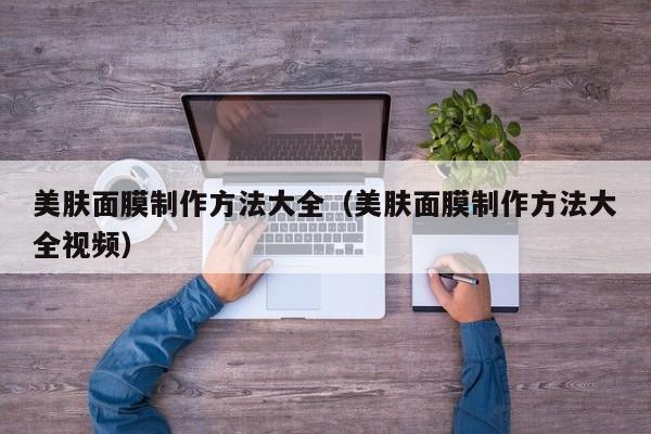 美肤面膜制作方法大全（美肤面膜制作方法大全视频）