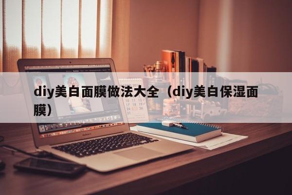 diy美白面膜做法大全（diy美白保湿面膜）