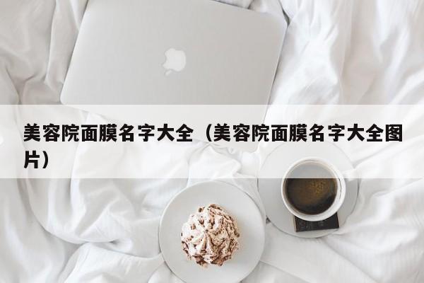 美容院面膜名字大全（美容院面膜名字大全图片）