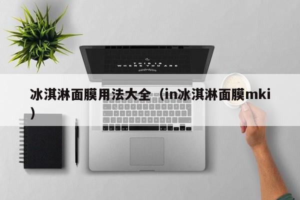 冰淇淋面膜用法大全（in冰淇淋面膜mki）