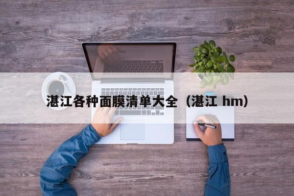 湛江各种面膜清单大全（湛江 hm）