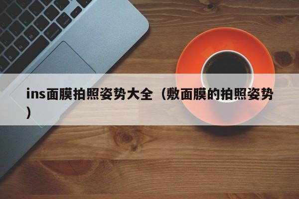 ins面膜拍照姿势大全（敷面膜的拍照姿势）