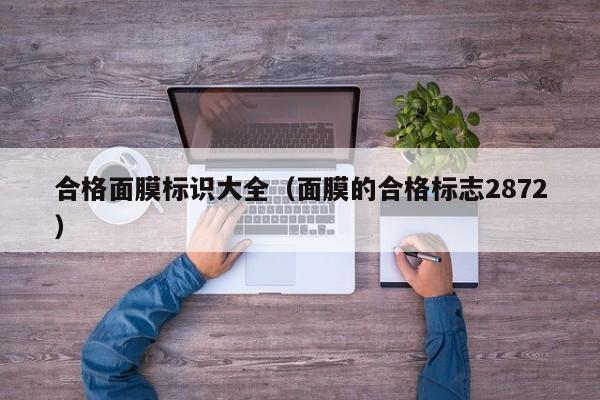合格面膜标识大全（面膜的合格标志2872）