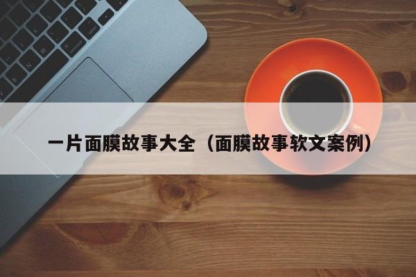 一片面膜故事大全（面膜故事软文案例）
