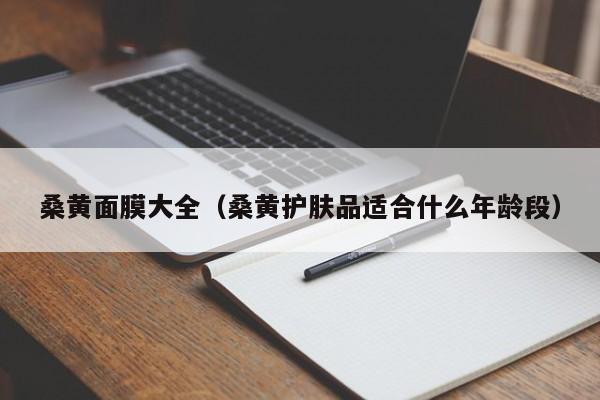 桑黄面膜大全（桑黄护肤品适合什么年龄段）
