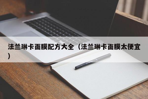 法兰琳卡面膜配方大全（法兰琳卡面膜太便宜）