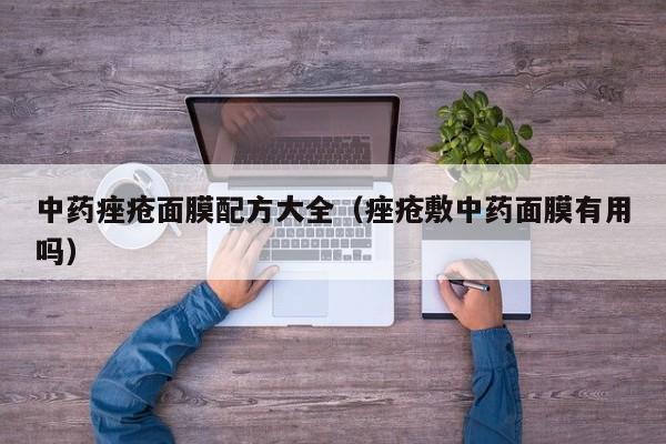 中药痤疮面膜配方大全（痤疮敷中药面膜有用吗）