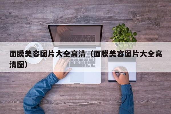 面膜美容图片大全高清（面膜美容图片大全高清图）