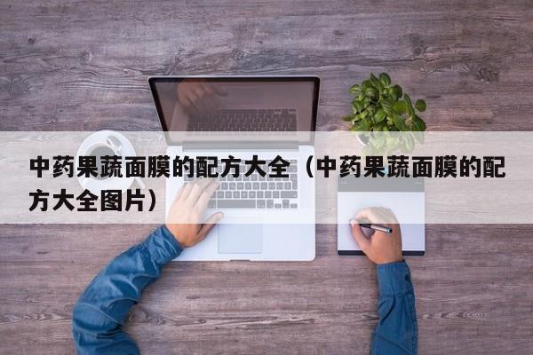 中药果蔬面膜的配方大全（中药果蔬面膜的配方大全图片）